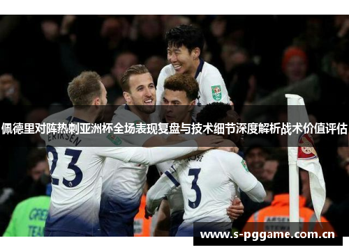 佩德里对阵热刺亚洲杯全场表现复盘与技术细节深度解析战术价值评估