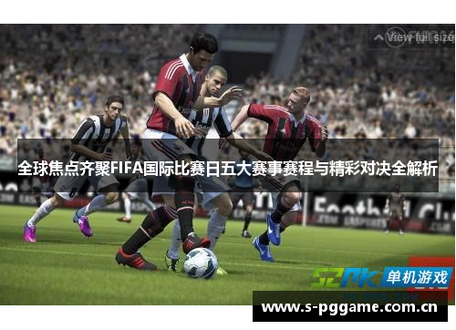 全球焦点齐聚FIFA国际比赛日五大赛事赛程与精彩对决全解析